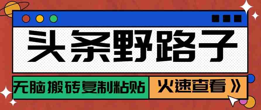 头条单账号日收益300+野路子玩法赛道，无脑搬砖复制粘贴，保姆级教程