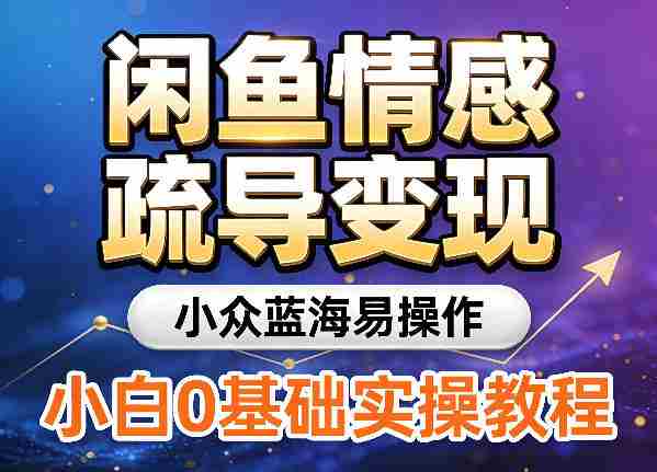闲鱼情感疏导变现，小众蓝海易操作，小白0基础实操教程