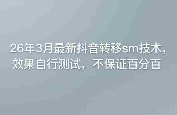 26年3月最新抖音转移sm技术，效果自行测试，不保证百分百