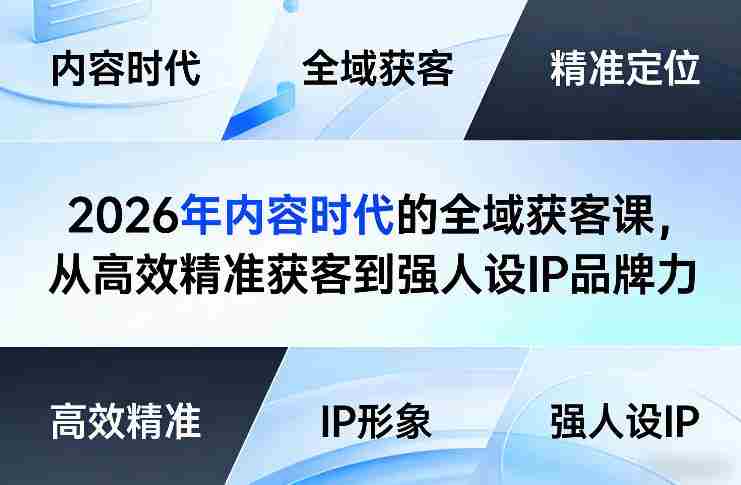 2026年内容时代的全域获客课，从高效精准获客到强人设IP品牌力