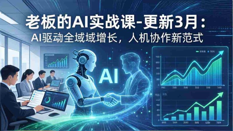 (17772期)老板的AI实战课-更新3月:AI驱动全域增长,人机协作新范式,用AI提高企业效率、利润与竞争力-中创网,冒泡网,福缘网创业项目大全-创安网
