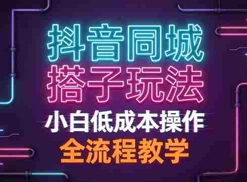 抖音同城搭子玩法，团队长期稳定的玩法拆解，小白低成本操作，全流程教学