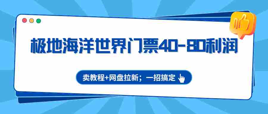 极地海洋世界门票40-80利润，卖教程+网盘拉新；一招搞定