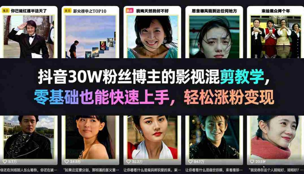 抖音30W粉丝博主的影视混剪教学，零基础也能快速上手，轻松涨粉变现