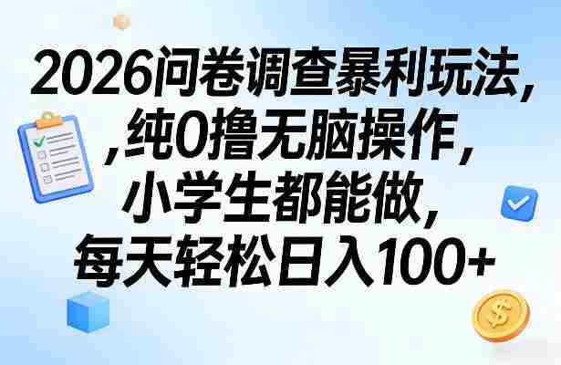 2026问卷调查暴利玩法，纯0撸无脑操作，小学生都能做，每天轻松日入100+【揭秘】