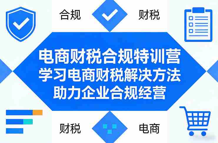 电商财税合规特训营，学习电商财税解决方法，助力企业合规经营
