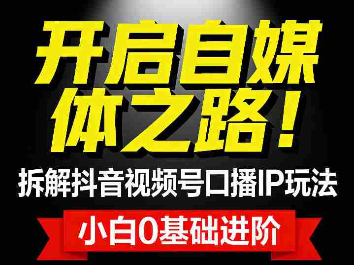 开启自媒体之路！拆解抖音视频号口播IP玩法，小白0基础进阶