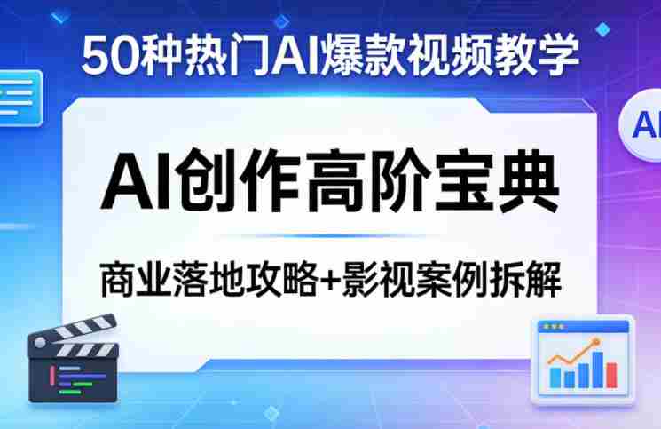50种热门AI爆款视频教学，AI创作高阶宝典，商业落地攻略+影视案例拆解