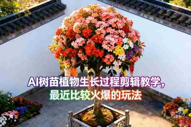 AI树苗植物生长过程剪辑教学，最近比较火爆的玩法