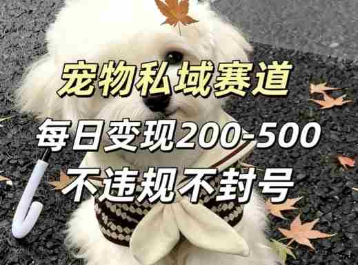私域宠物项目赛道，单日变现2-5张，每天都可操作不违规不封号