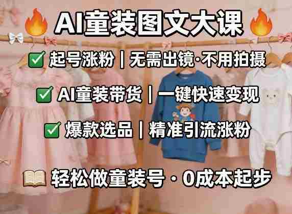 AI童装图文剪辑，某社群童装图文大课，起号涨粉、AI童装带货、爆款选品，无需出镜和拍摄
