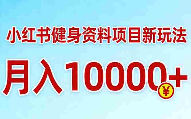 （17711期）小红书健身资料项目最新玩法，月入10000＋，收益潜力可以无限放大
