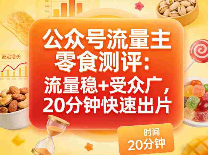 公众号流量主之零食测评赛道，流量稳+受众广，20分钟一条作品