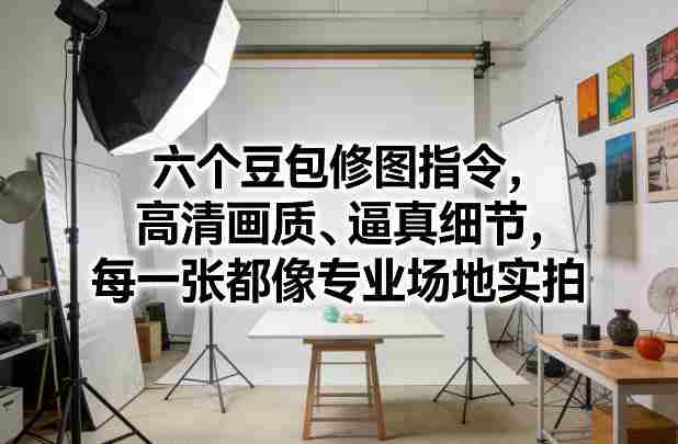 六个豆包修图指令，高清画质、逼真细节，每一张都像专业场地实拍