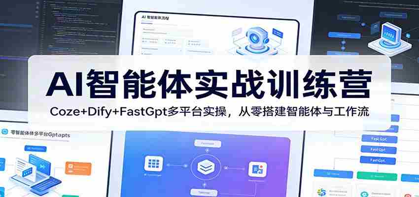 AI智能体实战训练营：Coze+Dify+FastGpt多平台实操，从零搭建智能体与工作流