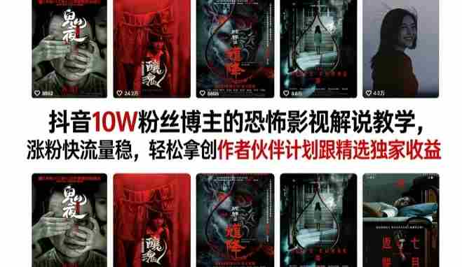 抖音10W粉丝博主的恐怖影视解说教学，涨粉快流量稳，轻松拿创作者伙伴计划跟精选独家收益