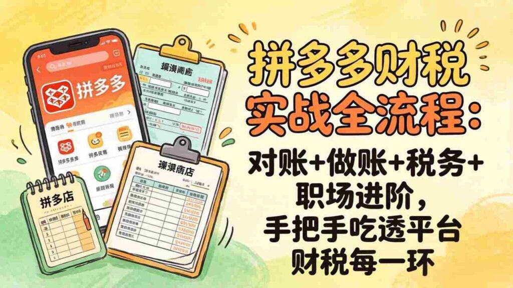 （17678期）拼多多财税实操全流程：对账+做账+税务+职场进阶，手把手吃透平台财税每一环