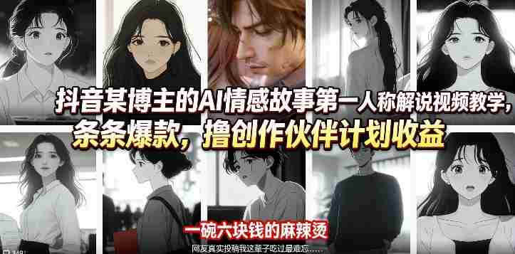 抖音某博主的AI情感故事第一人称解说视频教学，条条爆款，撸创作伙伴计划收益