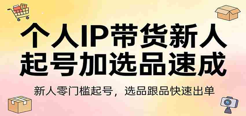 个人IP带货新人起号加选品速成：新人零门槛起号，选品跟品快速出单