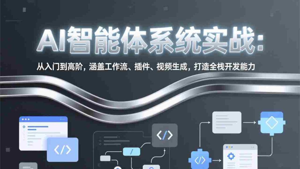 （17583期）AI智能体系统实战：从入门到高阶，涵盖工作流、插件、视频生成，打造全栈开发能力