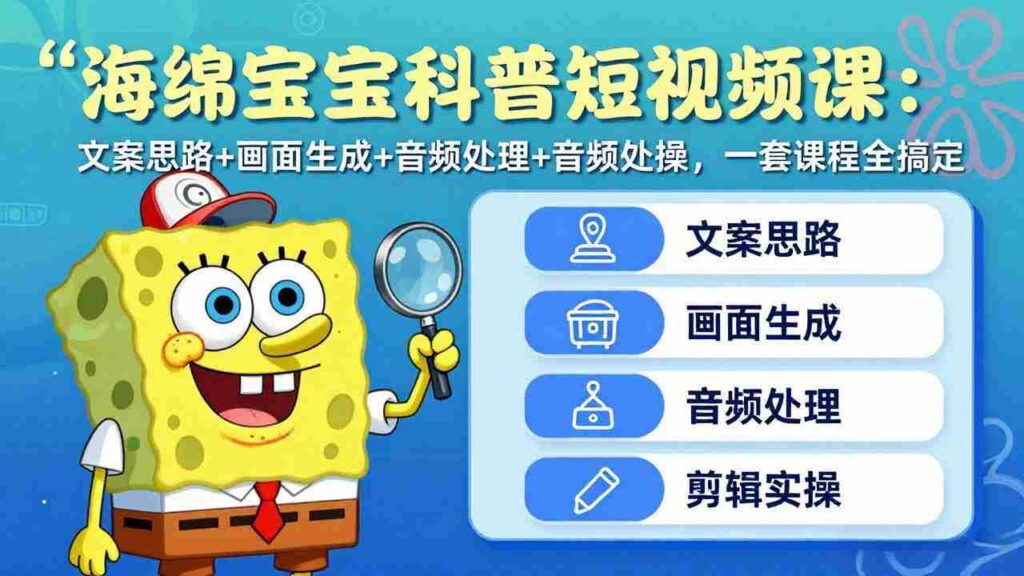 （17756期）海绵宝宝科普短视频课：文案思路+画面生成+音频处理+剪辑实操，一套课程全搞定
