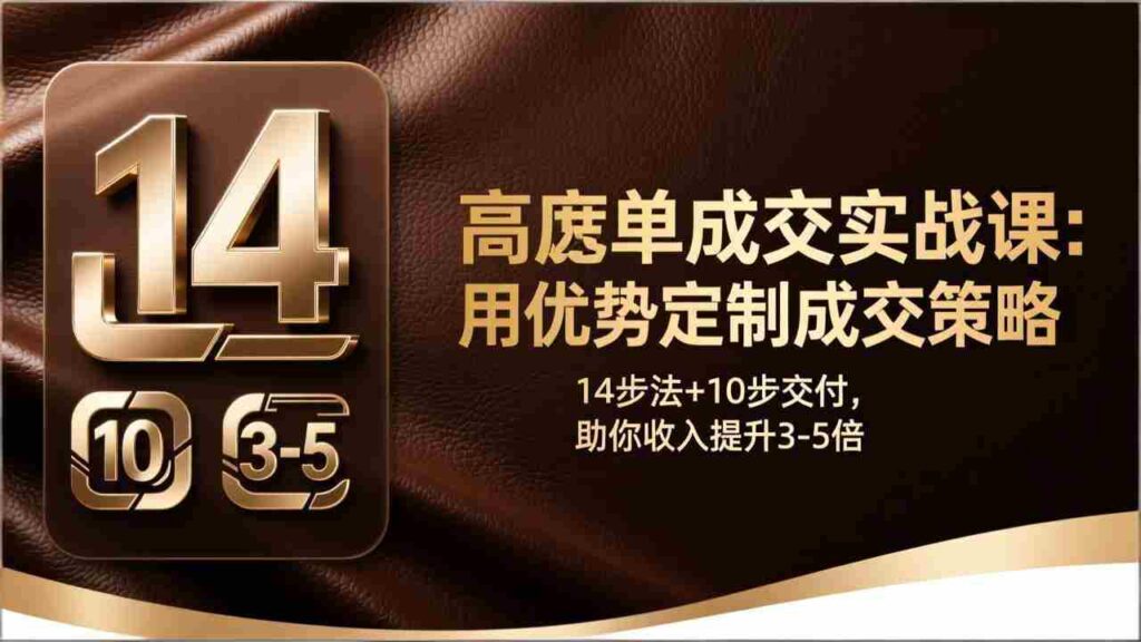 （17572期）高客单成交实战课：用优势定制成交策略，14步法+10步交付，助你收入提升3-5倍