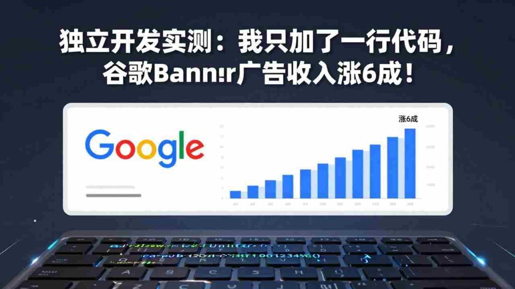 （17574期）付费文章：独立开发实测：我只加了一行代码，谷歌Banner广告收入涨6成！