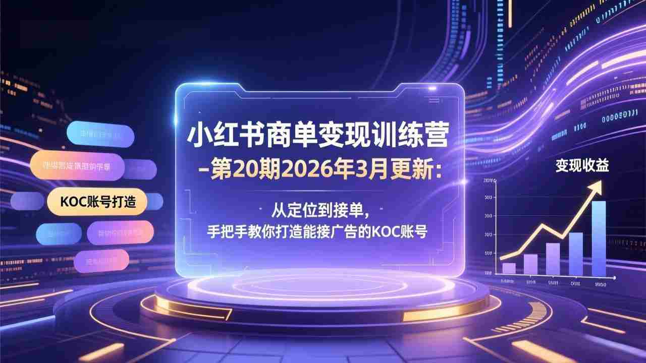 （17590期）小红书商单变现训练营-第20期26年3月更新：从定位到接单，手把手教你打造能接广告的KOC账号