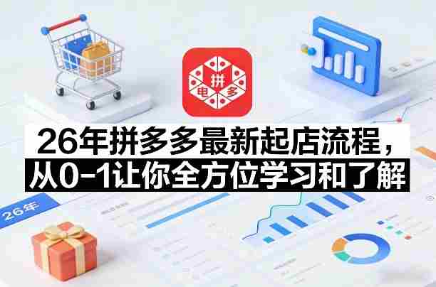 26年拼多多最新起店流程，从0-1让你全方位学习和了解