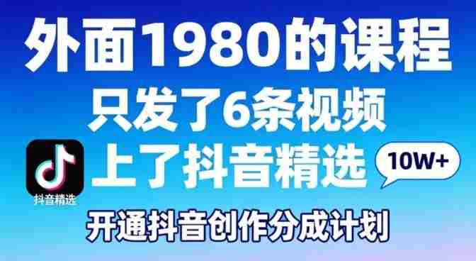 拆解外面1980的课程，只发了6条视频上了抖音精选，开通抖音创作分成计划