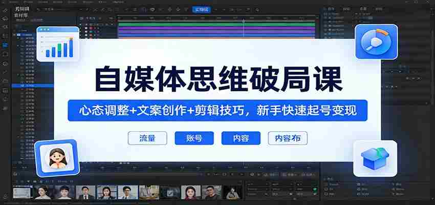 自媒体思维破局课：心态调整+文案创作+剪辑技巧，新手快速起号变现
