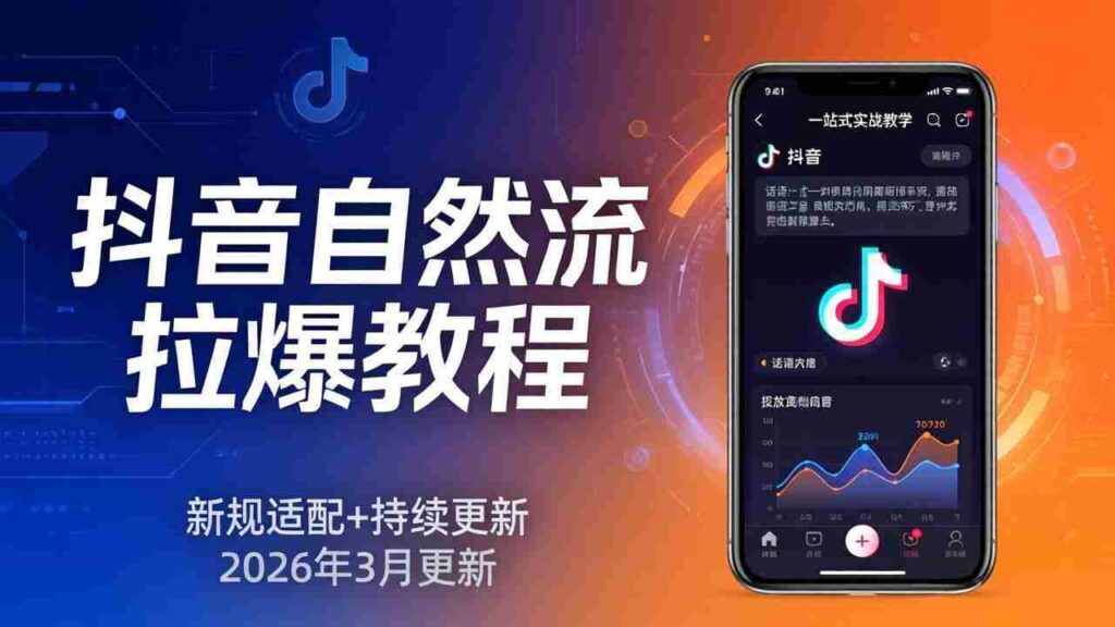 （17785期）抖音自然流拉爆教程：新规适配+持续更新，话术+投放+起号一站式实战教学（更新26年3月）
