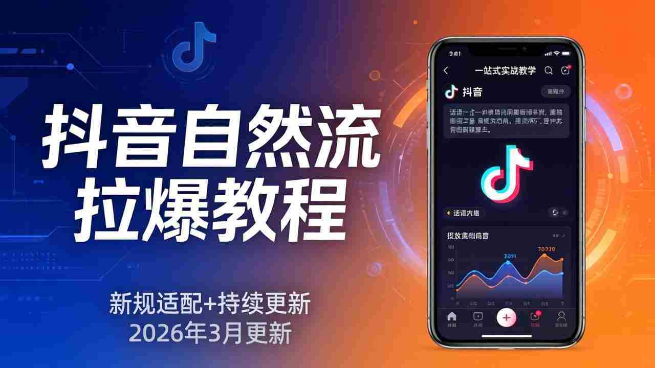 （17785期）抖音自然流拉爆教程：新规适配+持续更新，话术+投放+起号一站式实战教学（更新26年3月）