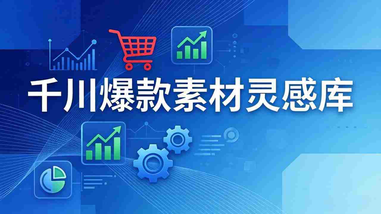 （17642期）千川爆款素材灵感库：16种产品属性+10种素材类型+三大主题句式，像查字典一样找灵感