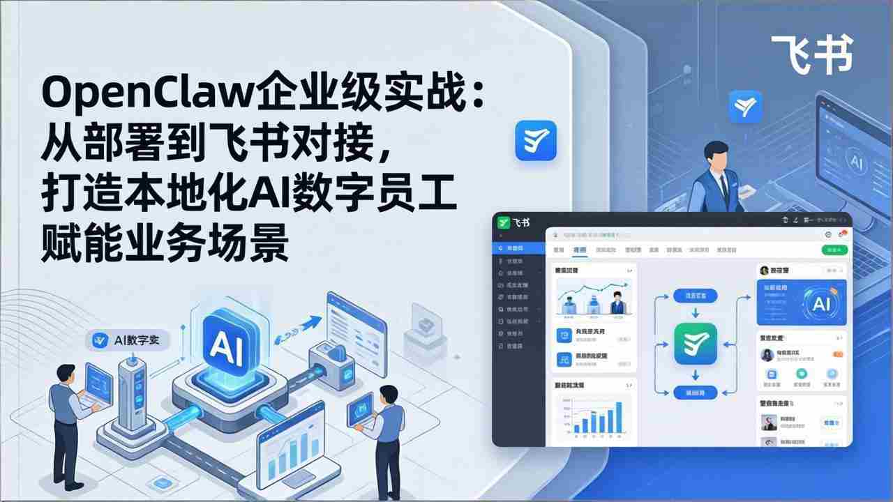 （17716期）OpenClaw企业级实战：从部署到飞书对接，打造本地化AI数字员工赋能业务场景