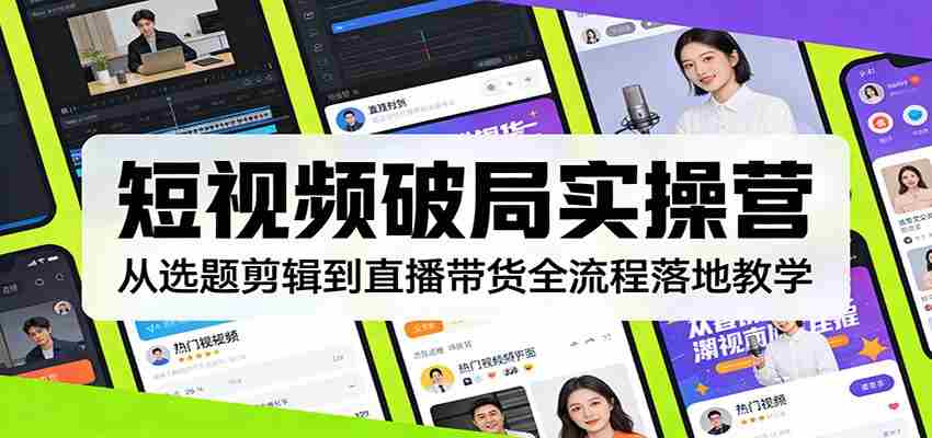 短视频破局实操营：从选题剪辑到直播带货全流程落地教学