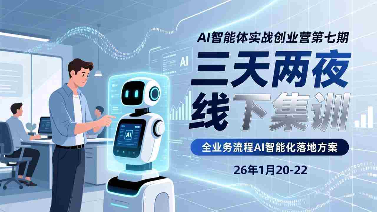 （17489期）AI智能体实战创业营第七期，三天两夜线下集训，企业全业务流程AI智能化落地方案(26年1月20-22)