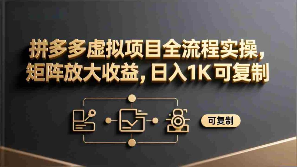（17581期）拼多多虚拟项目全流程实操，矩阵放大收益，日入 1K 可复制