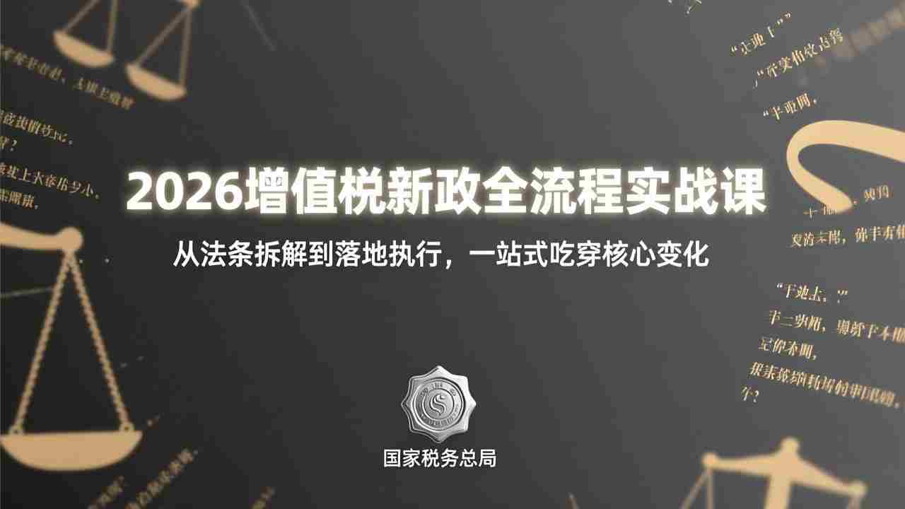 （17529期）2026增值税新政全流程实战课：从法条拆解到落地执行，一站式吃透核心变化
