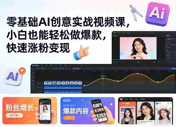 零基础AI创意实战视频课，小白也能轻松做爆款，快速涨粉变现