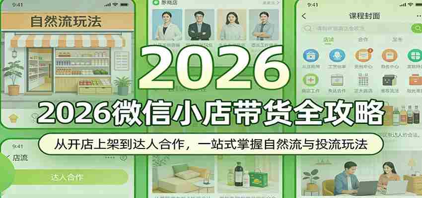 2026微信小店带货全攻略：从开店上架到达人合作，一站式掌握自然流与投流玩法