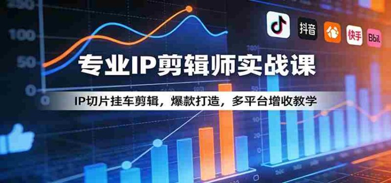 专业IP剪辑师实战课:IP切片挂车剪辑,爆款打造,多平台增收教学-中创网,冒泡网,福缘网创业项目大全-创安网