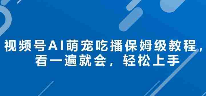 视频号AI萌宠吃播保姆级教程，看一遍就会，轻松上手