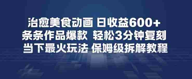 治愈美食动画，日收益6张+，条条作品爆款，轻松3分钟复刻，当下最火玩法，保姆级拆解教程