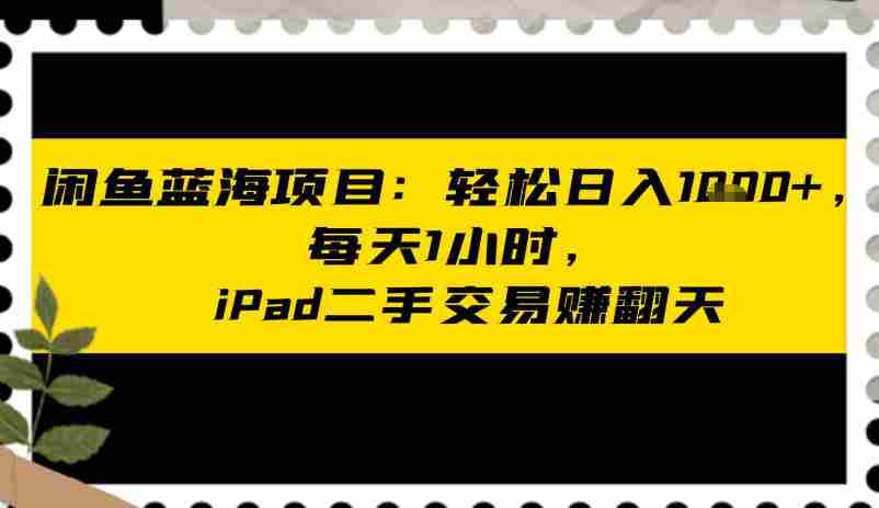 闲鱼蓝海项目：轻松日入多张，每天1小时，iPad二手交易賺翻天