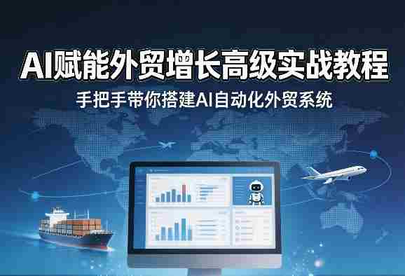 AI赋能外贸增长高级实战教程，手把手带你搭建AI自动化外贸系统