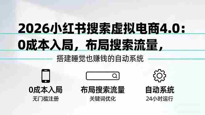 （17659期）2026小红书搜索虚拟电商4.0：0成本入局，布局搜索流量，搭建睡觉也赚钱的自动系统