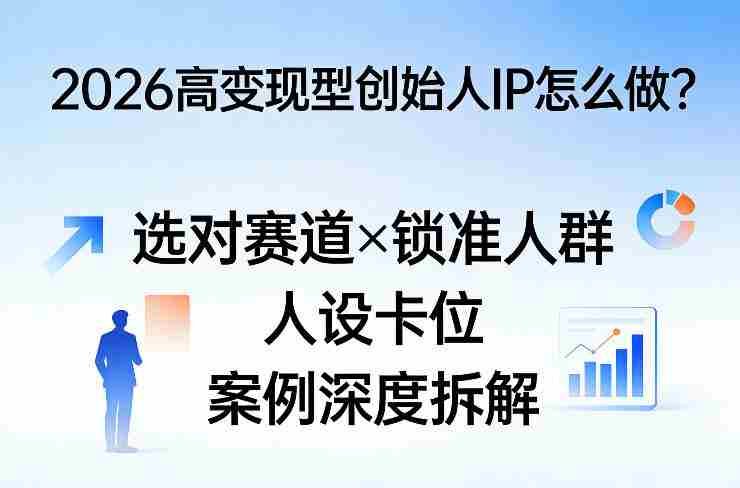 2026高变现型创始人IP怎么做？选对赛道×锁准人群×人设卡位×案例深度拆解