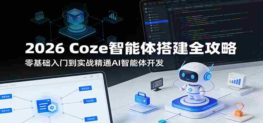 2026 Coze智能体搭建全攻略：零基础入门到实战精通AI智能体开发