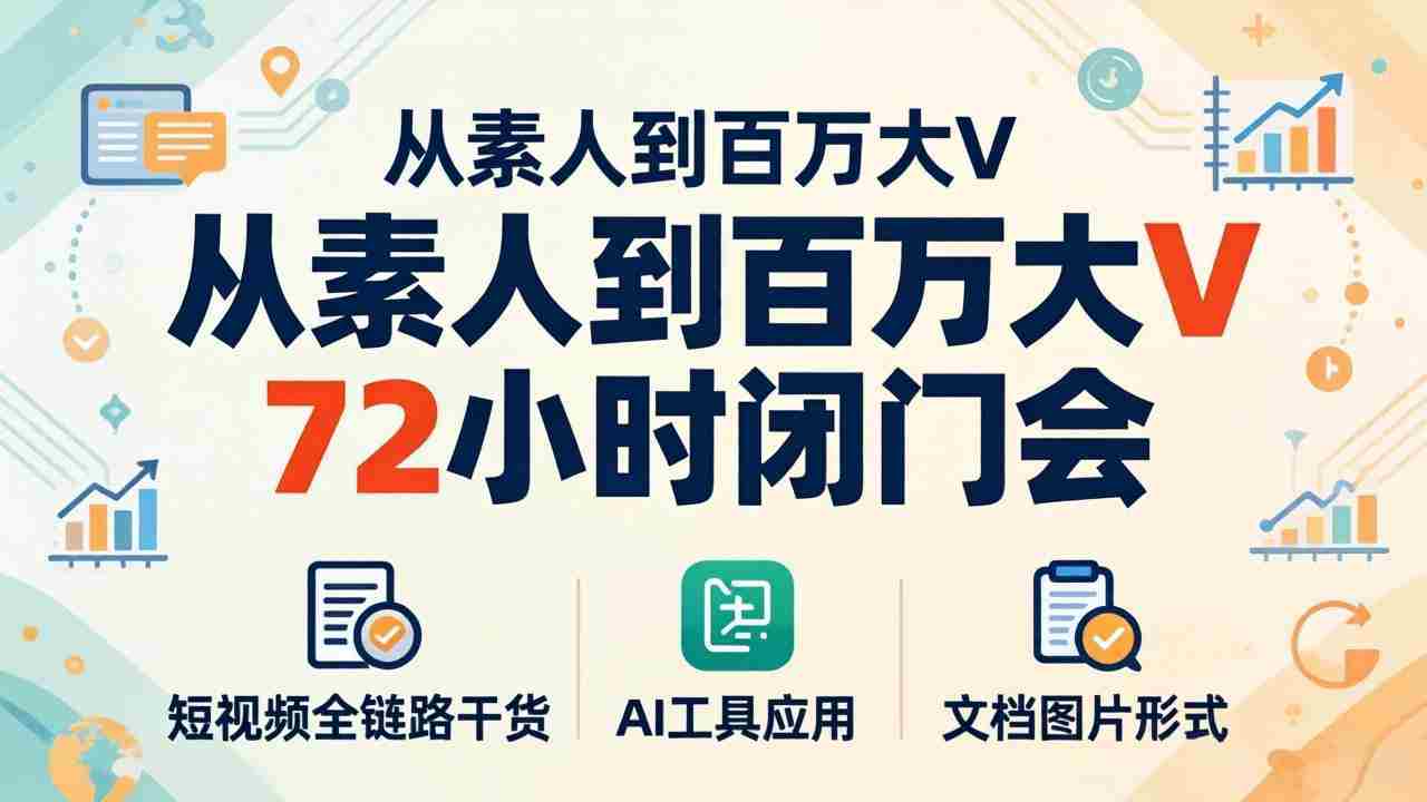 （18121期）从素人到百万大V 72小时闭门会：短视频全链路干货+AI工具应用，文档图片形式轻松学变现